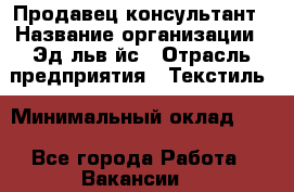 Продавец-консультант › Название организации ­ Эдeльвeйс › Отрасль предприятия ­ Текстиль › Минимальный оклад ­ 1 - Все города Работа » Вакансии   